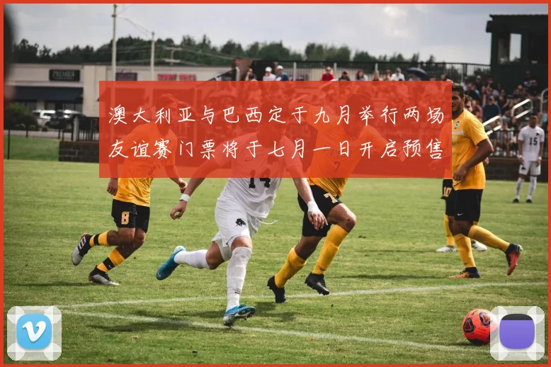 澳大利亚与巴西定于九月举行两场友谊赛门票将于七月一日开启预售
